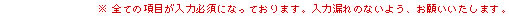 ※すべての項目が入力必須になっております。入力漏れのないよう、お願いいたします。