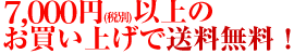 税別7,000円以上のお買い上げで送料無料！